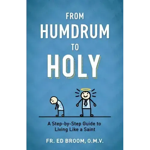 From Humdrum to Holy: A Step-By-Step Guide to Living Like a Saint