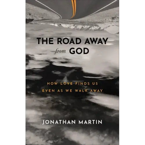 The Road Away from God: How Love Finds Us Even as We Walk Away