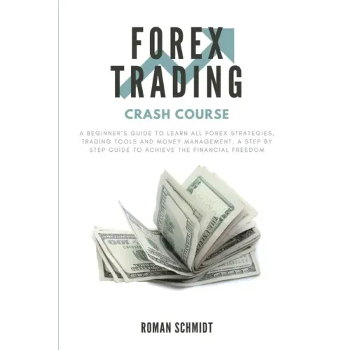 Forex Trading Crash Course: A Beginner's Guide to Learn All Forex Strategies, Trading Tools and Money Management. A Step by Step guide to Achieve