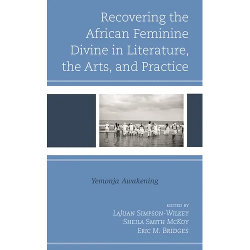 Recovering the African Feminine Divine in Literature, the Arts, and Practice: Yemonja Awakening