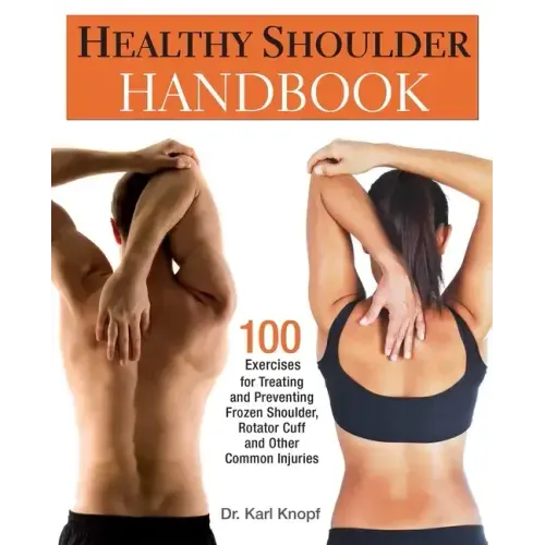 Healthy Shoulder Handbook: 100 Exercises for Treating and Preventing Frozen Shoulder, Rotator Cuff and Other Common Injuries