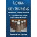 Growing Magic Mushrooms. A New Indoor Growing Technique: An Easy To Use, Low Budget, High Quality Technique