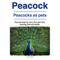 Peacock. Peacocks as pets. Peacock book for Care, Pros and Cons, Housing, Diet and Health.