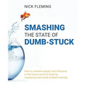 Smashing the State of Dumb-stuck: How to achieve impact and influence in the future world of work by mastering real-world problem-solving