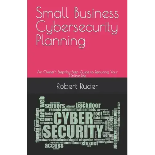 Small Business Cybersecurity Planning: An Owner's Step-by-Step Guide to Reducing Your Online Risk