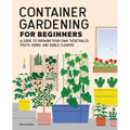 Container Gardening for Beginners: A Guide to Growing Your Own Vegetables, Fruits, Herbs, and Edible Flowers