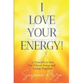 I Love Your Energy! 22 Principles to Give You Vibrant Energy and Lasting Happiness
