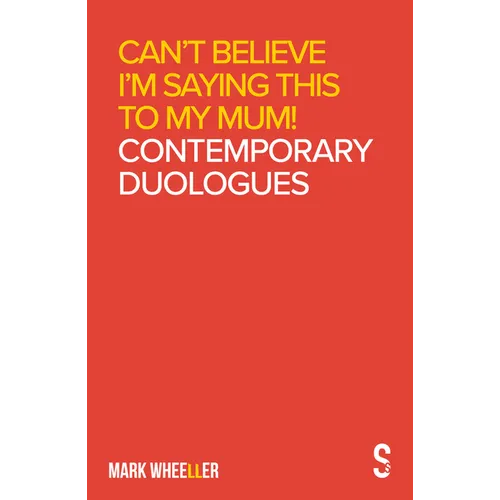 Can't Believe I'm Saying This to My Mum: Mark Wheeller Contemporary Duologues