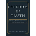 Freedom in Truth: Memoirs of Deliverance and Restoration from Past Abuse and Scandal
