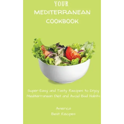 Your Mediterranean Cookbook: Super-Easy and Tasty Recipes to Enjoy Mediterranean Diet and Avoid Bad Habits
