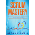 Scrum: Mastery - The Essential Guide to Scrum and Agile Project Management (Lean Guides with Scrum, Sprint, Kanban, DSDM, XP & Crystal)