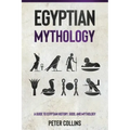 Egyptian Mythology: A Guide to Egyptian History, Gods, and Mythology
