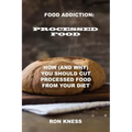 Food Addiction: Processed Food: How (and Why) You Should Cut Processed Food From Your Diet