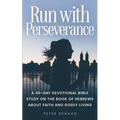 Run with Perseverance: A 40-Day Devotional Bible Study on the Book of Hebrews about Faith and Godly Living