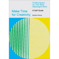 Make Time for Creativity: Finding Space for Your Most Meaningful Work (a Self-Guide)