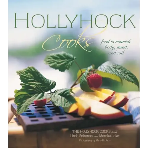 Hollyhock Cooks: Food to Nourish Body, Mind and Soil