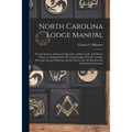 North Carolina Lodge Manual: For the Degrees of Entered Apprentice, Fellow Craft, and Master Mason, as Authorized by the Grand Lodge of North Carol