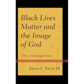 Black Lives Matter and the Image of God: A Theo-Anthropological Study