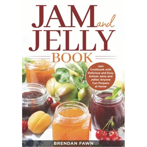 Jam and Jelly Book: Jam Cookbook with Delicious and Easy Artisan Jams and Jellies Anyone Can Prepare at Home