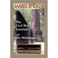 James B. Eads: The Civil War Ironclads and His Mississippi