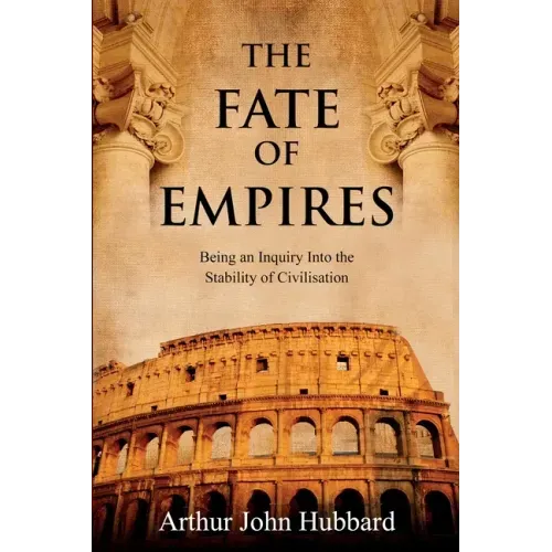 The Fate of Empires: Being an Inquiry Into the Stability of Civilisation