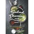 The Salad Dressing Cookbook: Unleash your Creativity with 25 Unique Salad Dressing Recipes