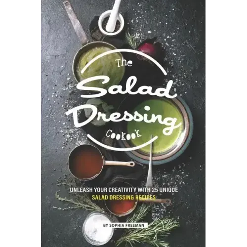 The Salad Dressing Cookbook: Unleash your Creativity with 25 Unique Salad Dressing Recipes