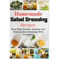 Homemade Salad Dressing Recipes: Easy Whip, Healthy, Dynamic And Delicious Salad Dressings With Vinaigrette