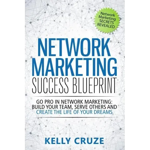 Network Marketing Success Blueprint: Go Pro in Network Marketing: Build Your Team, Serve Others and Create the Life of Your Dreams