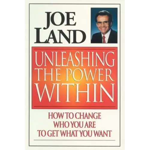 Unleashing the Power Within: How to Change Who You Are to Get What You Want