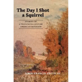 The Day I Shot a Squirrel: Stories of a Twentieth Century American Boyhood
