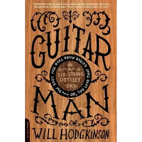 Guitar Man: A Six-String Odyssey, Or, You Love That Guitar More Than You Love Me