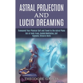 Astral Projection and Lucid Dreaming: Transcend Your Physical Self and Travel to the Astral Plane (Out-of-body Travel, Guided Meditation, Self Hypnosi