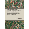 Life Understood From A Scientific And Religious Point Of View And The Practical Method Of Destroying Sin, Disease And Death