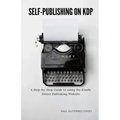 Self-Publishing on KDP: A Step-by-Step Guide to using the Kindle Direct Publishing Website