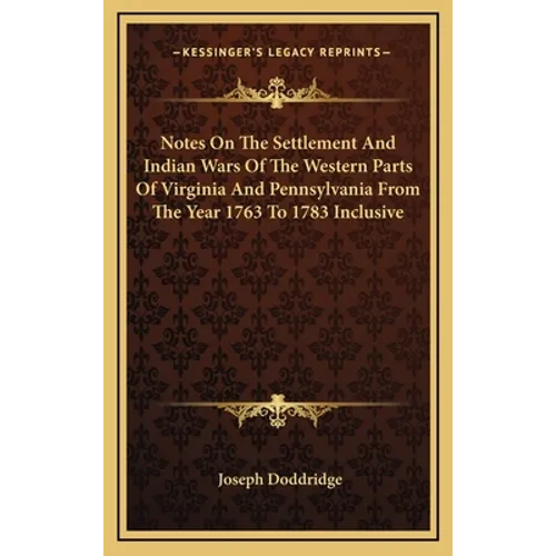 Notes On The Settlement And Indian Wars Of The Western Parts Of Virginia And Pennsylvania From The Year 1763 To 1783 Inclusive
