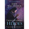 Twelve Unlikely Heroes: How God Commissioned Unexpected People in the Bible and What He Wants to Do with You