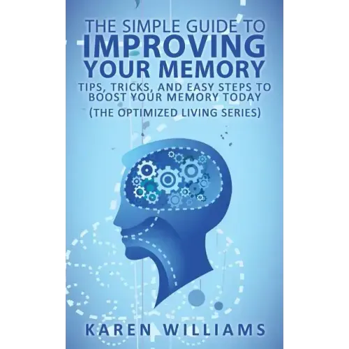 The Simple Guide to Improving Your Memory: Tips, Tricks, and Easy Steps to Boost Your Memory, Today! (The Optimized Living Series)