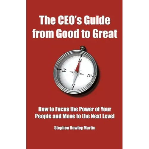 The CEO's Guide from Good to Great: How to Focus the Power of Your People and Move to the Next Level
