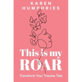 This is my ROAR: Transform Your Trauma Tale