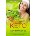 Keto For Women Over 50: Complete Guide On How Senior Women Can Follow The Keto Diet To Lose Weight In A Healthy Way, Reset Their Hormones And
