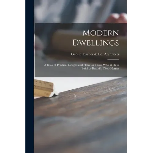 Modern Dwellings: a Book of Practical Designs and Plans for Those Who Wish to Build or Beautify Their Homes