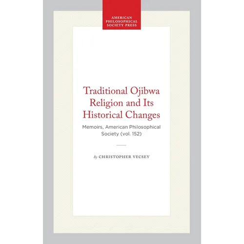 Traditional Ojibwa Religion and Its Historical Changes: Memoirs, American Philosophical Society (Vol. 152)