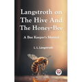 Langstroth On The Hive And The Honey-Bee A Bee Keeper's Manual