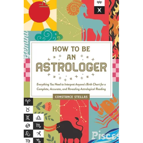How to Be an Astrologer: Everything You Need to Interpret Anyone's Birth Chart for a Complete, Accurate, and Revealing Astrological Reading