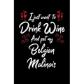 I Just Wanna Drink Wine And Pet My Belgian Malinois