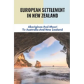 European Settlement In New Zealand: Aborigines And Maori To Australia And New Zealand: Treatment Of Aboriginal Peoples In Australia