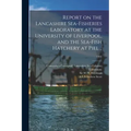 Report on the Lancashire Sea-fisheries Laboratory at the University of Liverpool, and the Sea-fish Hatchery at Piel ..; 1902