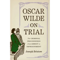 Oscar Wilde on Trial: The Criminal Proceedings, from Arrest to Imprisonment