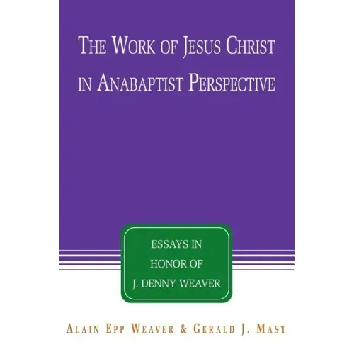 The Work of Jesus Christ in Anabaptist Perspective: Essays in Honor of J. Denny Weaver